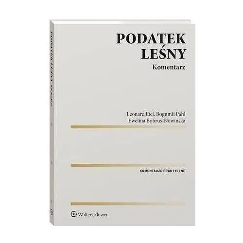 Wolters kluwer polska sa Podatek leśny. komentarz - leonard etel, bogumił pahl, ewelina bobrus-nowińska (pdf)