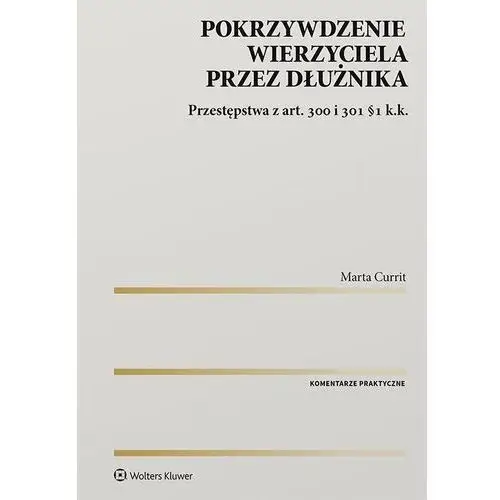 Wolters kluwer polska sa Pokrzywdzenie wierzyciela przez dłużnika. przestępstwa z art. 300 i 301 §1 k.k