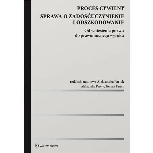 Proces cywilny. sprawa o zadośćuczynienie i odszkodowanie. od wniesienia pozwu do prawomocnego wyroku Wolters kluwer polska sa