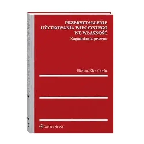 Wolters kluwer polska sa Przekształcenie użytkowania wieczystego we własność. zagadnienia prawne