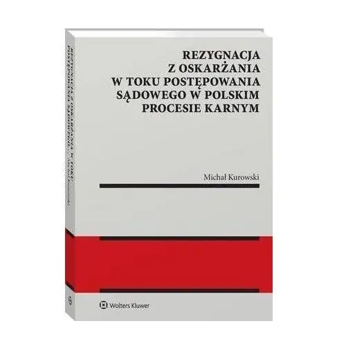 Wolters kluwer polska sa Rezygnacja z oskarżania w toku postępowania sądowego w polskim procesie karnym