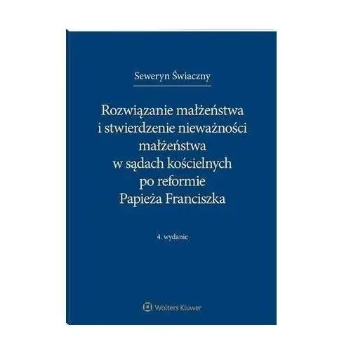 Wolters kluwer polska sa Rozwiązanie małżeństwa i stwierdzenie nieważności małżeństwa w sądach kościelnych po reformie papieża franciszka - seweryn świaczny (pdf)