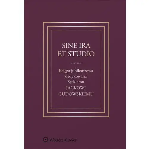 Sine ira et studio. Księga jubileuszowa dedykowana Sędziemu Jackowi Gudowskiemu