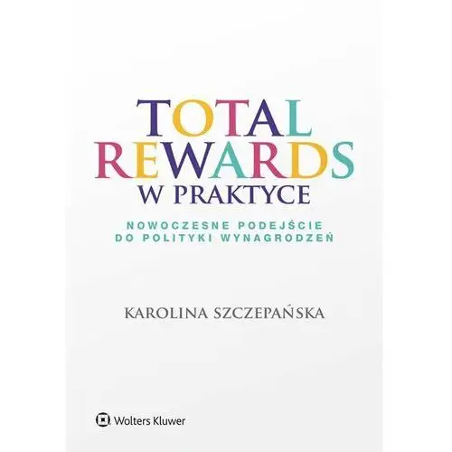 Total rewards w praktyce. nowoczesne podejście do polityki wynagrodzeń Wolters kluwer polska sa