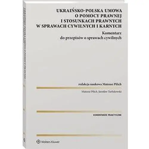 Wolters kluwer polska sa Ukraińsko-polska umowa o pomocy prawnej i stosunkach prawnych w sprawach cywilnych i karnych. komentarz do przepisów o sprawach cywilnych