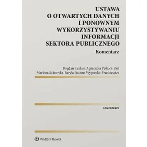 Ustawa o otwartych danych i ponownym wykorzystywaniu informacji sektora publicznego. komentarz Wolters kluwer polska sa