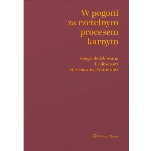 Wolters kluwer polska sa W pogoni za rzetelnym procesem karnym. księga dedykowana profesorowi stanisławowi waltosiowi