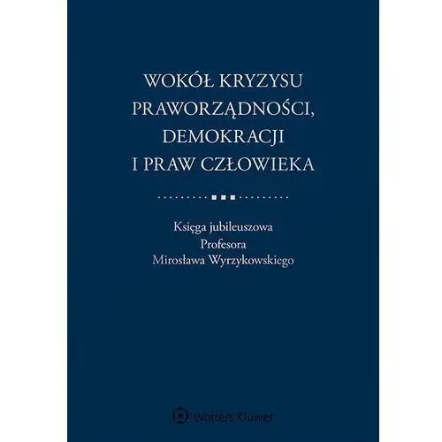 Wokół kryzysu praworządności, demokracji i praw człowieka. księga jubileuszowa profesora mirosława wyrzykowskiego, 96027C2BEB