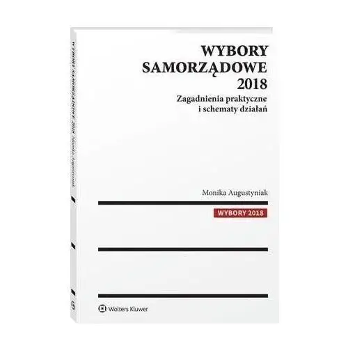 Wolters kluwer polska sa Wybory samorządowe 2018. zagadnienia praktyczne i schematy działań