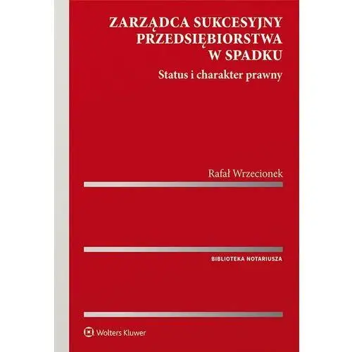 Zarządca sukcesyjny przedsiębiorstwa w spadku. status i charakter prawny Wolters kluwer polska sa