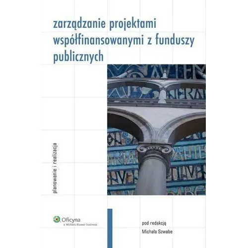 Wolters kluwer polska sa Zarządzanie projektami współfinansowanymi z funduszy publicznych. planowanie i realizacja