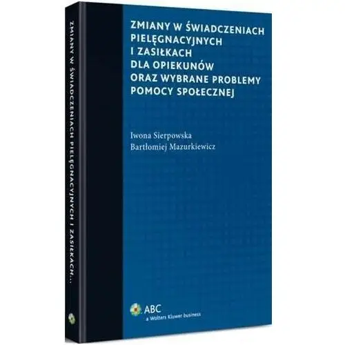 Wolters kluwer polska sa Zmiany w świadczeniach pielęgnacyjnych i zasiłkach dla opiekunów oraz wybrane problemy pomocy społecznej