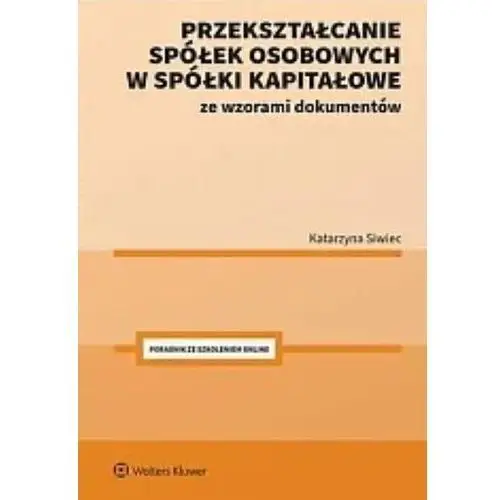 Przekształcanie spółek osobowych w spółki kapitałowe ze wzorami dokumentów Wolters kluwer