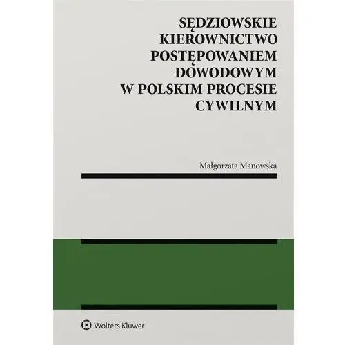 Sędziowskie kierownictwo postępowaniem dowodowym w polskim procesie cywilnym Wolters kluwer