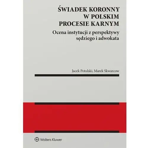 Wolters kluwer Świadek koronny w polskim procesie karnym. ocena instytucji z perspektywy sędziego i adwokata