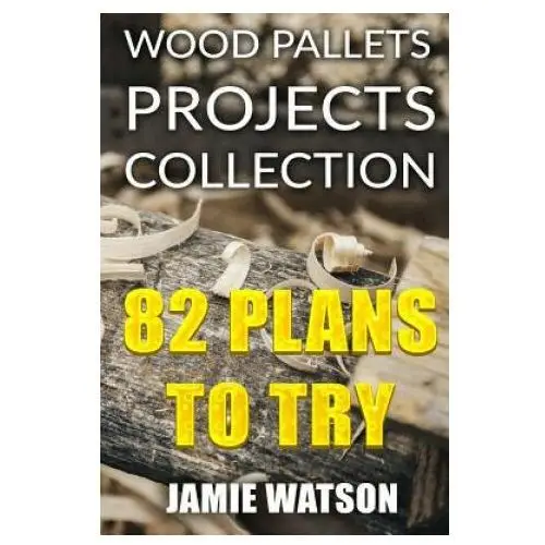 Wood Pallets Projects Collection: 82 Plans to Try: (Woodworking Plans, Woodworking Projects)