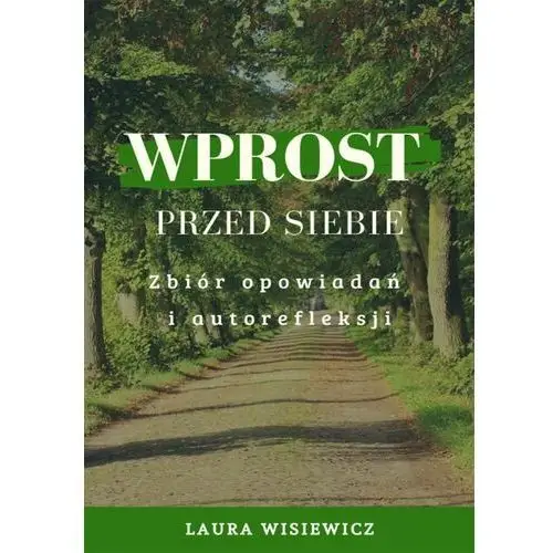 Wprost przed siebie. Zbiór opowiadań i autorefleksji