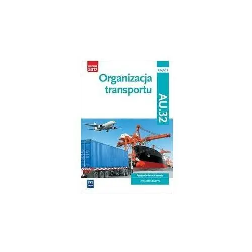 Organizacja transportu. kwalifikacja au.32. część 1. podręcznik do nauki zawodu technik logistyk