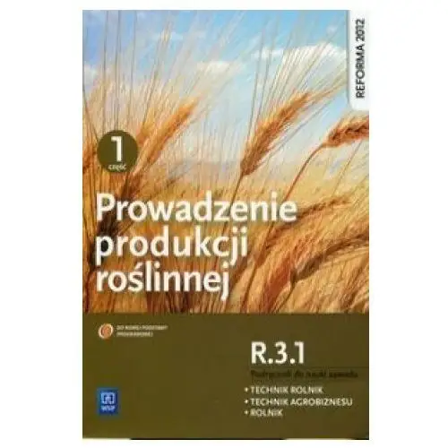 Prowadzenie produkcji roslinnej R.3.1. Podrecznik do nauki zawodu technik rolnik technik agrobiznesu rolnik Czesc 1