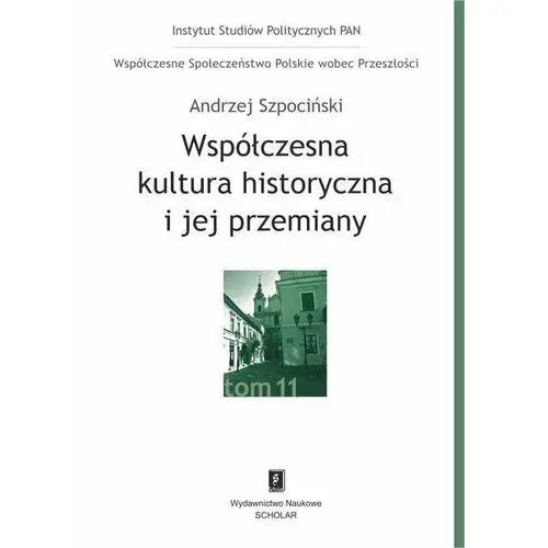 Współczesna kultura historyczna i jej przemiany. Współczesne Społeczeństwo Polskie wobec Przeszłości. Tom 11