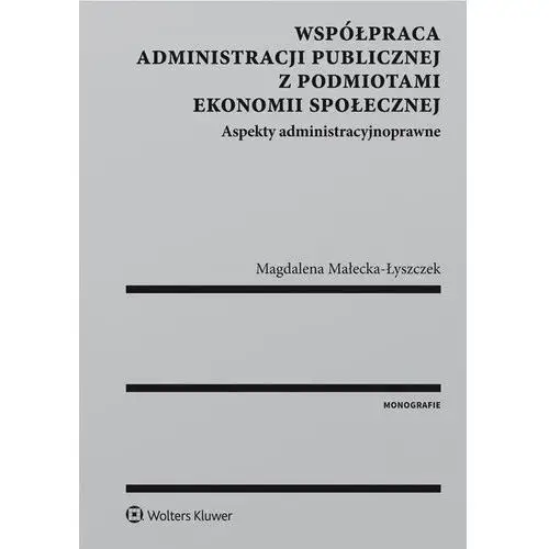Współpraca administracji publicznej z podmiotami ekonomii społecznej. aspekty administracyjnoprawne Magdalena małecka-łyszczek