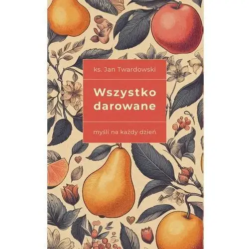 Wszystko darowane. Myśli na każdy dzień