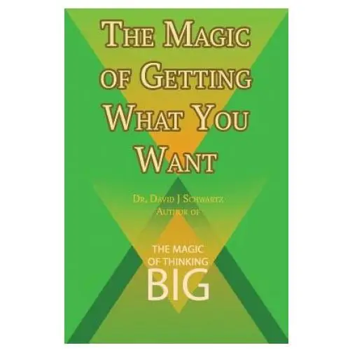 Magic of Getting What You Want by David J. Schwartz author of The Magic of Thinking Big