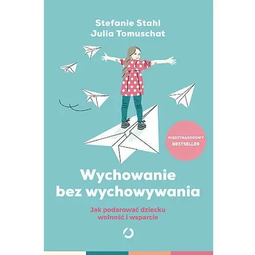 Wychowanie bez wychowywania. Jak podarować dziecku wolność i wsparcie