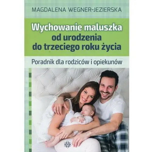 Wychowanie maluszka od urodzenia do trzeciego roku życia. Poradnik dla rodziców i opiekunów