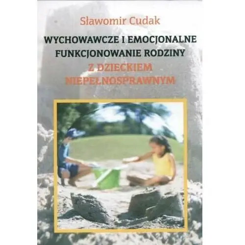 Wychowawcze i emocjonalne funkcjonowanie rodziny z dzieckiem niepełnosprawnym