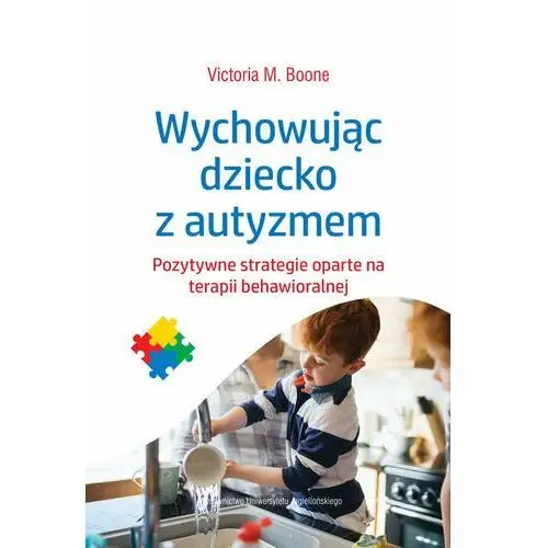 Wychowując dziecko z autyzmem. Pozytywne strategie oparte na terapii behawioralnej