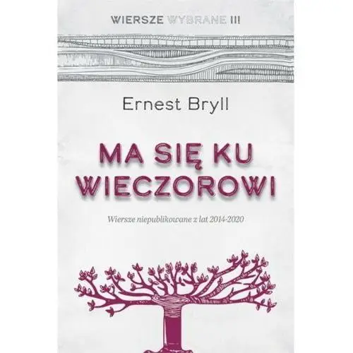 Ma się ku wieczorowi Wiersze niepublikowane z lat 2014-2020. Wiersze Wybrane, tom III