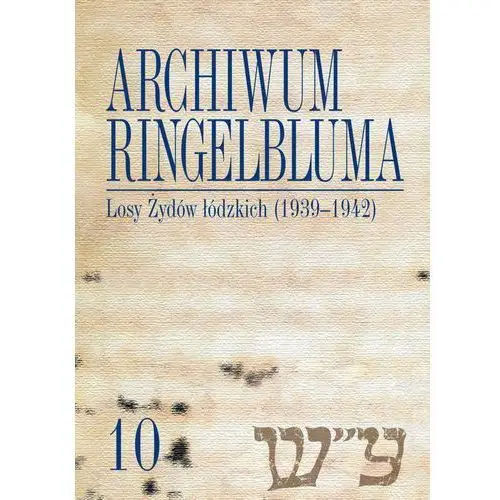 Wydawnictwa uniwersytetu warszawskiego Archiwum ringelbluma. konspiracyjne archiwum getta warszawy, tom 10, losy żydów łódzkich (1939-1942)