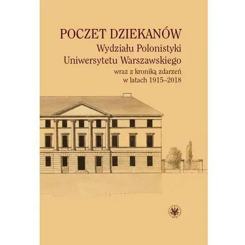 Wydawnictwa uniwersytetu warszawskiego Poczet dziekanów wydziału polonistyki uniwersytetu warszawskiego wraz z kroniką zdarzeń w latach 1915-2018 - dominika duralska, andrzej krzysztof guzek (pdf)