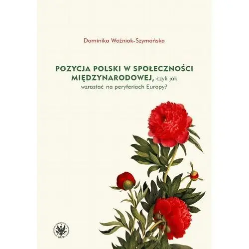 Wydawnictwa uniwersytetu warszawskiego Pozycja polski w społeczności międzynarodowej, czyli jak wzrastać na peryferiach europy?