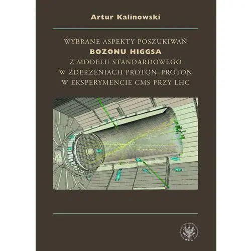 Wydawnictwa uniwersytetu warszawskiego Wybrane aspekty poszukiwań bozonu higgsa z modelu standardowego w zderzeniach proton-proton w eksperymencie cms przy lhc