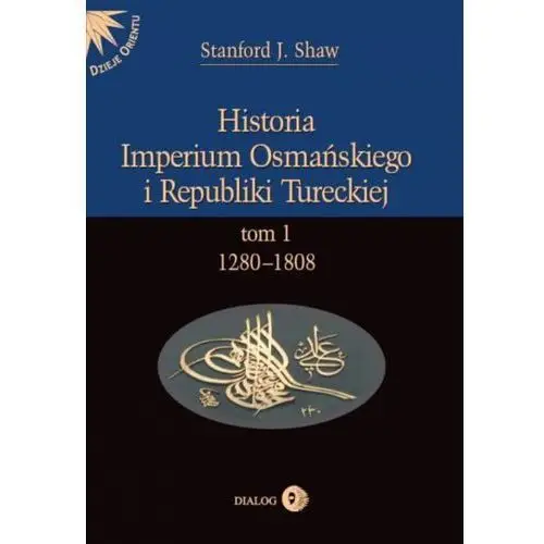 Wydawnictwo akademickie dialog Historia imperium osmańskiego i republiki tureckiej tom i 1280-1808