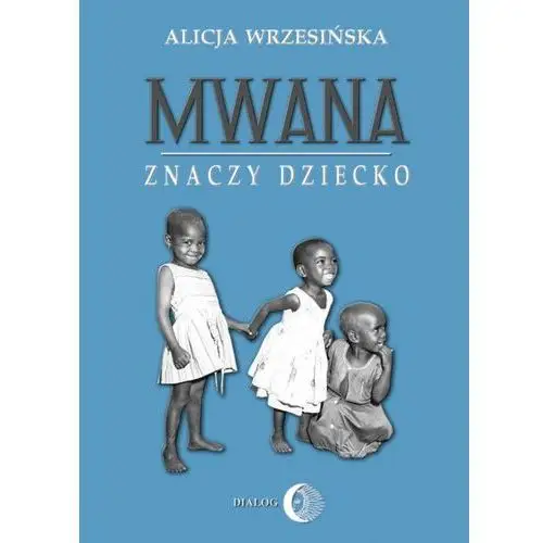 Wydawnictwo akademickie dialog Mwana znaczy dziecko z afrykańskich tradycji edukacyjnych