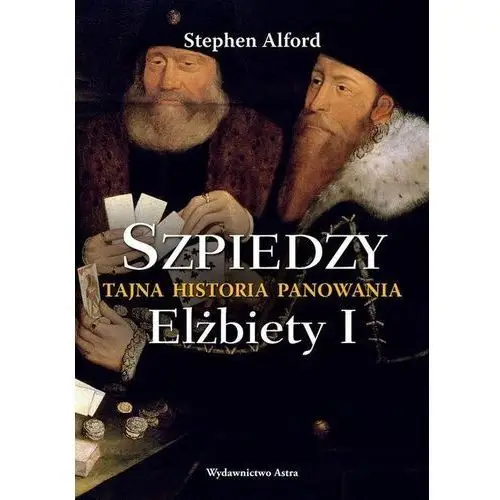 Wydawnictwo astra Szpiedzy tajna historia panowania elżbiety i - stephen alford