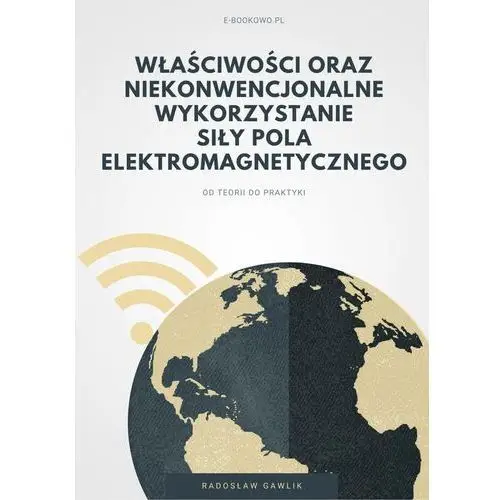 Właściwości oraz niekonwencjonalne wykorzystanie siły pola elektromagnetycznego Wydawnictwo e-bookowo