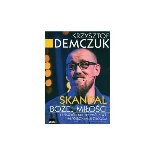 Skandal Bożej miłości. O nawróceniu, przywództwie i współdziałaniu z Bogiem (książka) - Krzysztof Demczuk, kategoria: Bóg, Wydawnictwo eSPe, 2017 r., oprawa miękka - 57074 2