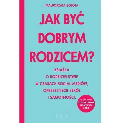 Jak być dobrym rodzicem? książka o rodzicielstwie w czasach social mediów, opresyjnych szkół i samotności