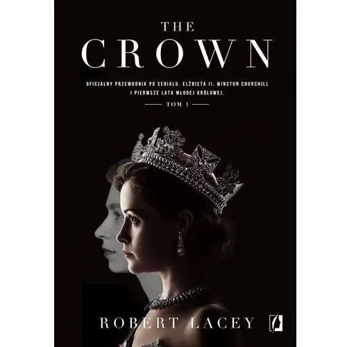 The crown. oficjalny przewodnik po serialu. elżbieta ii, winston churchill i pierwsze lata młodej królowej. tom 1 Wydawnictwo kobiece