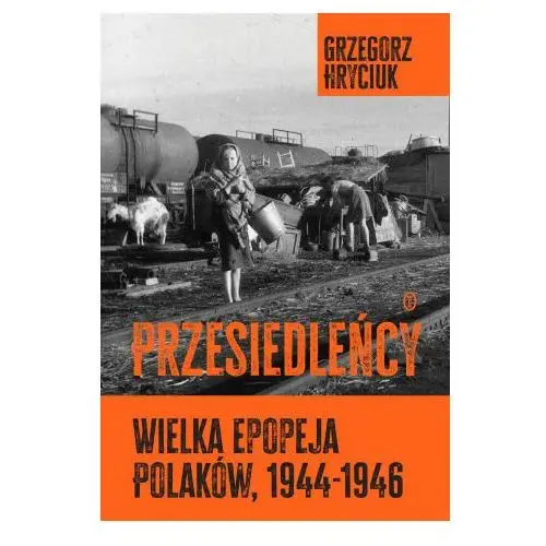 Przesiedleńcy. Wielka epopeja Polaków (1944-1946)