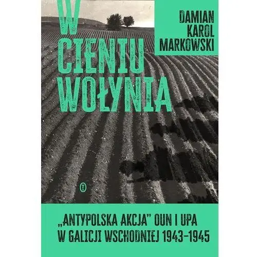 Wydawnictwo literackie W cieniu wołynia. antypolska akcja oun i upa w galicji wschodniej 1943–1945