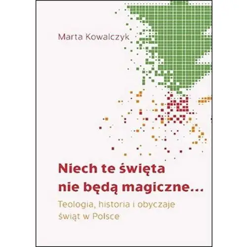 Niech te święta nie będą magiczne. teologia, historia i obyczaje świąt w polsce