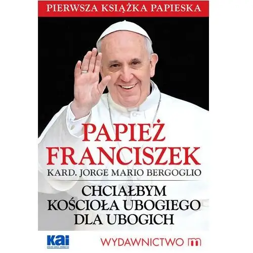 Wydawnictwo m Papież franciszek - chciałbym kościoła ubogiego dla ubogich