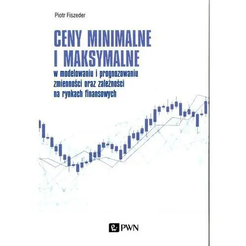 Wydawnictwo naukowe pwn Ceny minimalne i maksymalne w modelowaniu i prognozowaniu zmienności oraz zależności na rynkach finansowych