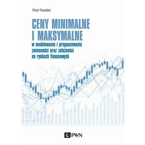 Ceny minimalne i maksymalne w modelowaniu i prognozowaniu zmienności oraz zależności na rynkach finansowych Wydawnictwo naukowe pwn