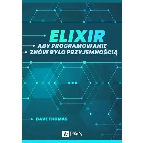 Elixir. aby programowanie znów było przyjemnością (ebook) Wydawnictwo naukowe pwn